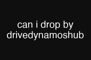 can i drop by drivedynamoshub